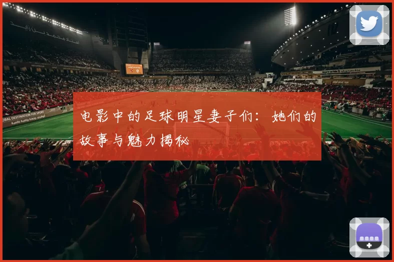 电影中的足球明星妻子们：她们的故事与魅力揭秘