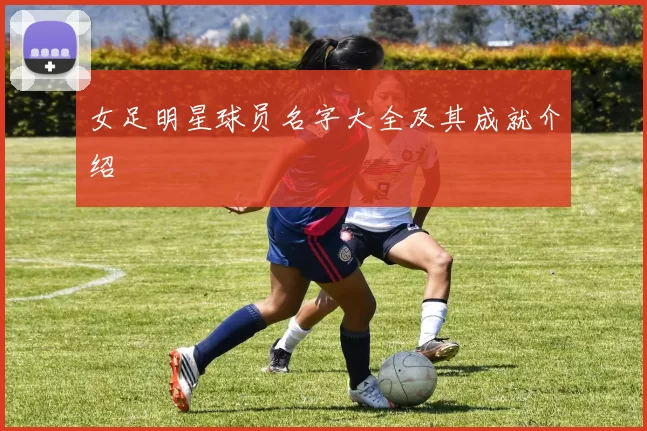 女足明星球员名字大全及其成就介绍