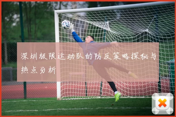 深圳极限运动队的防反策略探秘与热点分析