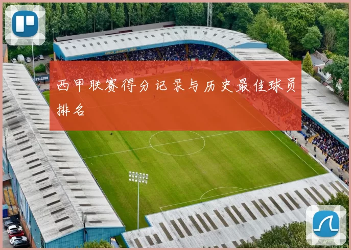 西甲联赛得分记录与历史最佳球员排名