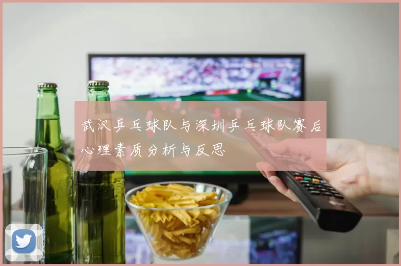 武汉乒乓球队与深圳乒乓球队赛后心理素质分析与反思