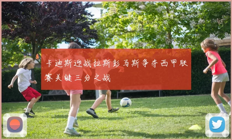 卡迪斯迎战拉斯彭马斯争夺西甲联赛关键三分之战