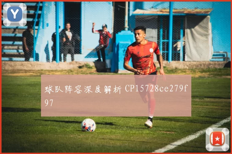 球队阵容深度解析 CP15728ce279f97