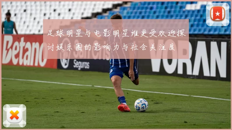 足球明星与电影明星谁更受欢迎探讨娱乐圈的影响力与社会关注度