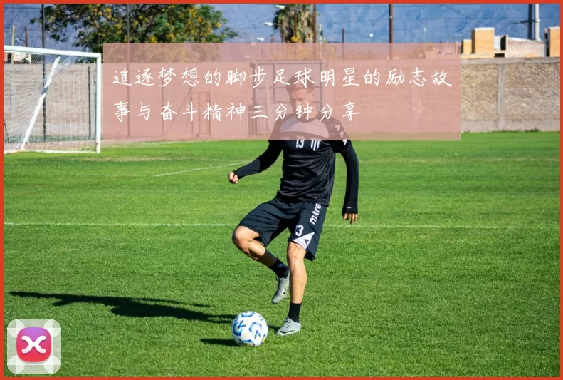 追逐梦想的脚步足球明星的励志故事与奋斗精神三分钟分享