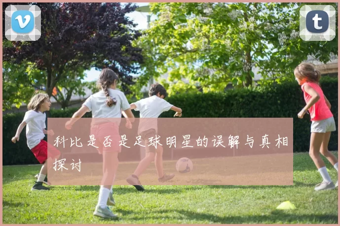 科比是否是足球明星的误解与真相探讨