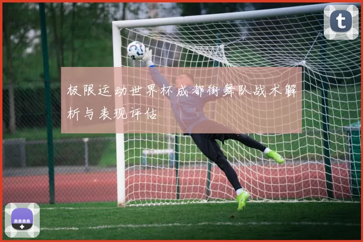 极限运动世界杯成都街舞队战术解析与表现评估