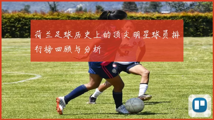 荷兰足球历史上的顶尖明星球员排行榜回顾与分析