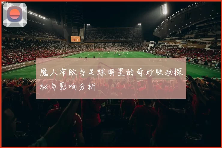 魔人布欧与足球明星的奇妙联动探秘与影响分析