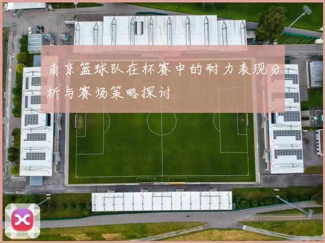 南京篮球队在杯赛中的耐力表现分析与赛场策略探讨