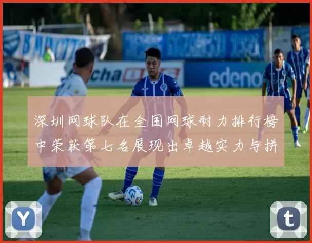 深圳网球队在全国网球耐力排行榜中荣获第七名展现出卓越实力与拼搏精神