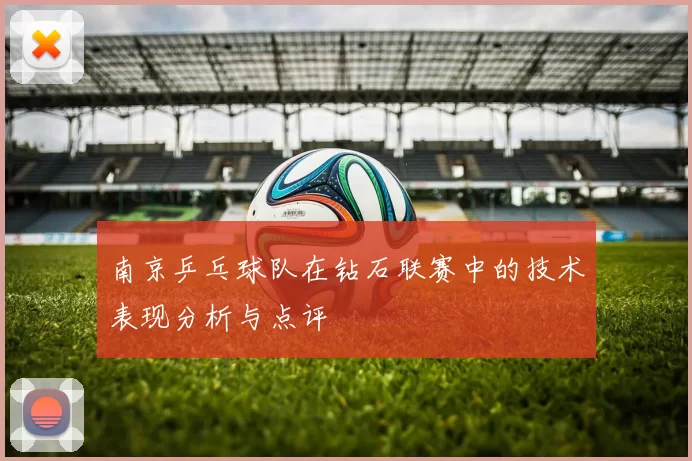 南京乒乓球队在钻石联赛中的技术表现分析与点评