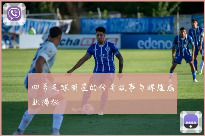 四号足球明星的传奇故事与辉煌成就揭秘