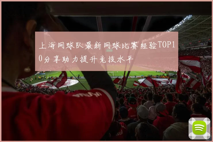 上海网球队最新网球比赛经验TOP10分享助力提升竞技水平