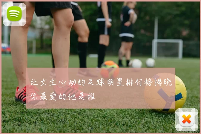 让女生心动的足球明星排行榜揭晓你最爱的他是谁