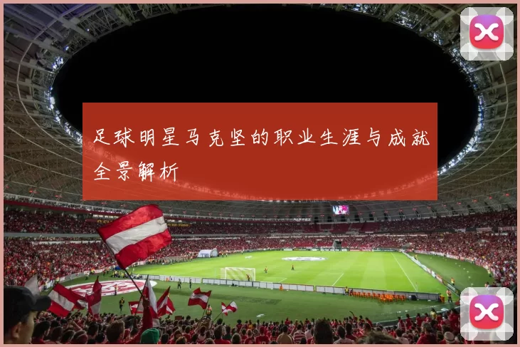 足球明星马克坚的职业生涯与成就全景解析