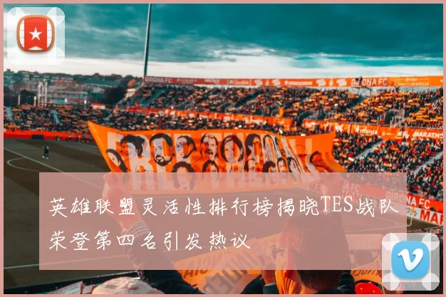 英雄联盟灵活性排行榜揭晓TES战队荣登第四名引发热议