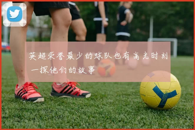 英超荣誉最少的球队也有高光时刻 一探他们的故事
