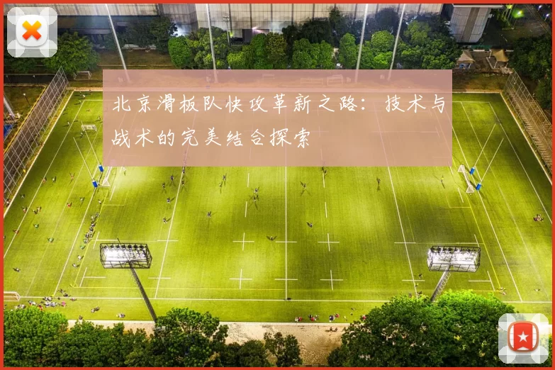 北京滑板队快攻革新之路：技术与战术的完美结合探索
