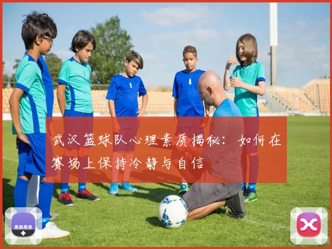 武汉篮球队心理素质揭秘：如何在赛场上保持冷静与自信