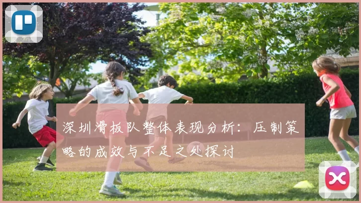 深圳滑板队整体表现分析：压制策略的成效与不足之处探讨