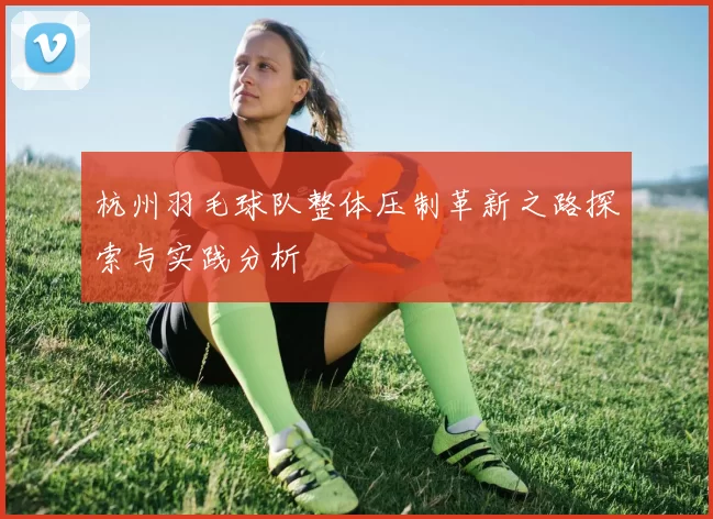 杭州羽毛球队整体压制革新之路探索与实践分析