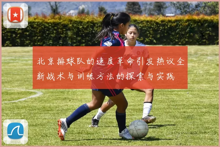 北京排球队的速度革命引发热议全新战术与训练方法的探索与实践