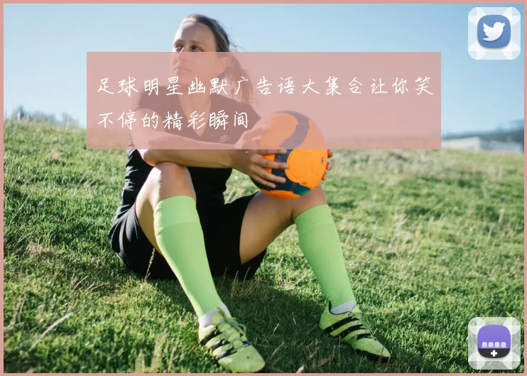 足球明星幽默广告语大集合让你笑不停的精彩瞬间