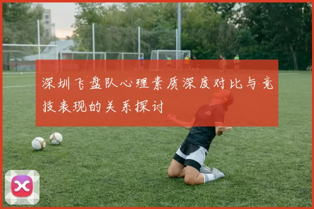 深圳飞盘队心理素质深度对比与竞技表现的关系探讨