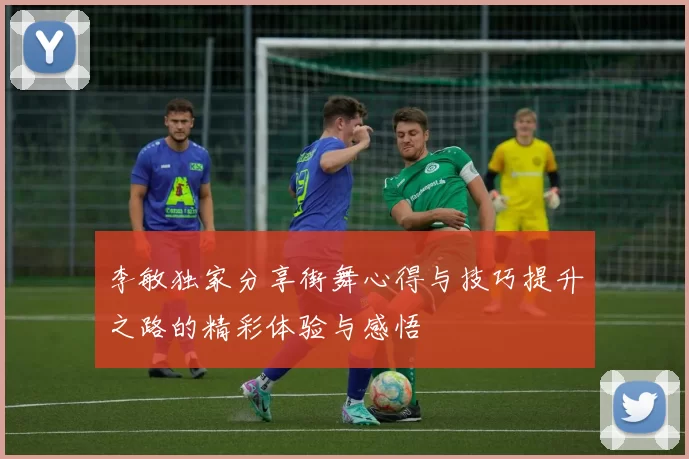 李敏独家分享街舞心得与技巧提升之路的精彩体验与感悟