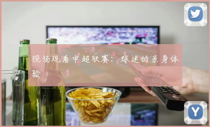现场观看中超联赛：球迷的亲身体验