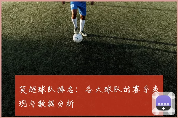 英超球队排名：各大球队的赛季表现与数据分析