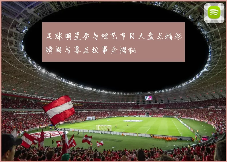 足球明星参与综艺节目大盘点精彩瞬间与幕后故事全揭秘