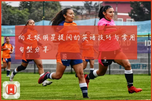 向足球明星提问的英语技巧与常用句型分享