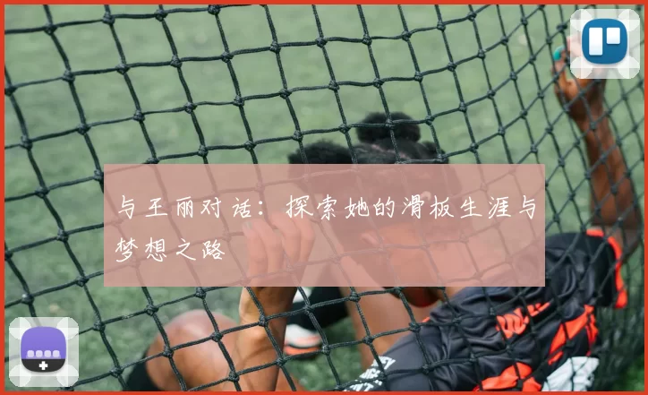与王丽对话：探索她的滑板生涯与梦想之路