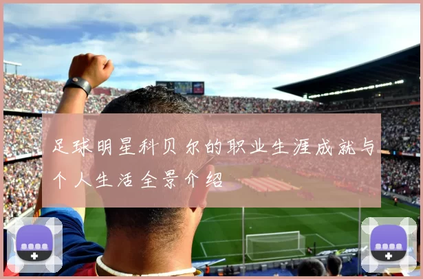 足球明星科贝尔的职业生涯成就与个人生活全景介绍