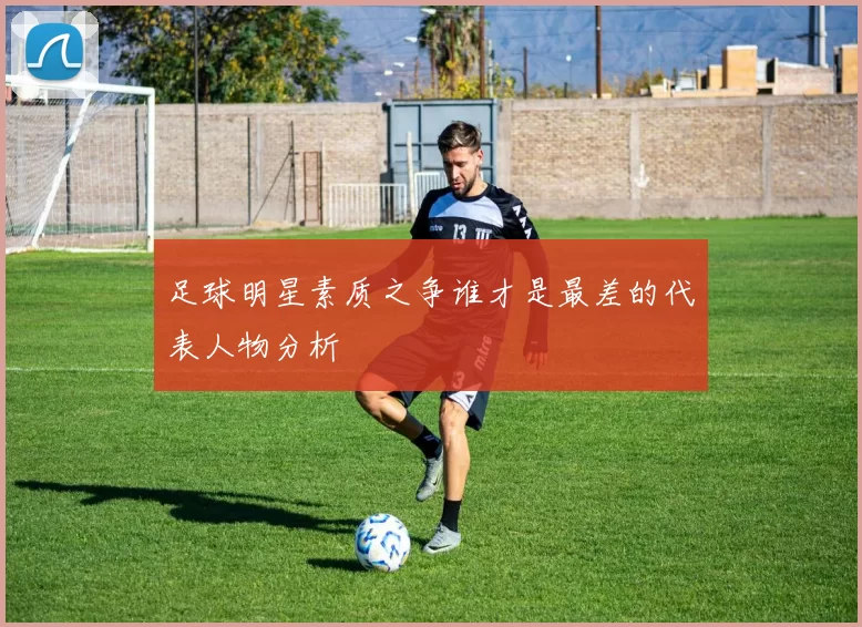 足球明星素质之争谁才是最差的代表人物分析