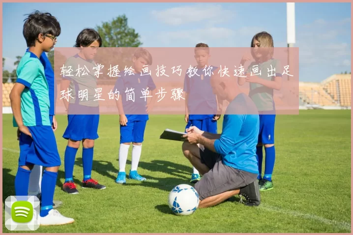 轻松掌握绘画技巧教你快速画出足球明星的简单步骤