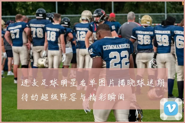 连麦足球明星名单图片揭晓球迷期待的超级阵容与精彩瞬间