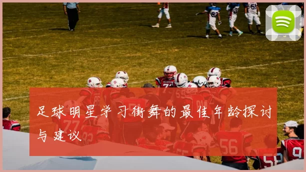 足球明星学习街舞的最佳年龄探讨与建议