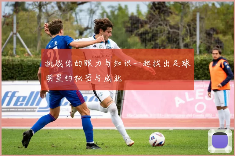 挑战你的眼力与知识一起找出足球明星的秘密与成就