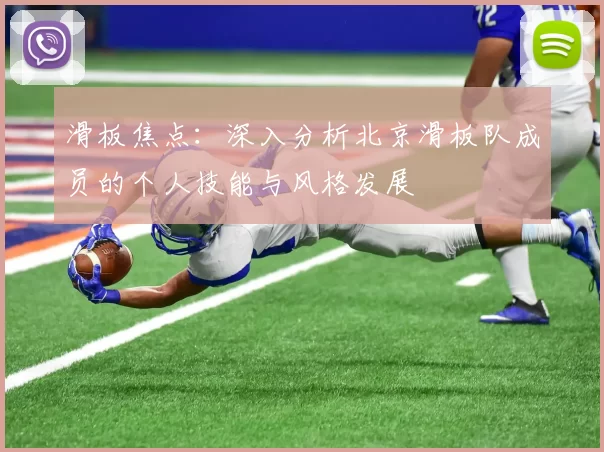 滑板焦点：深入分析北京滑板队成员的个人技能与风格发展