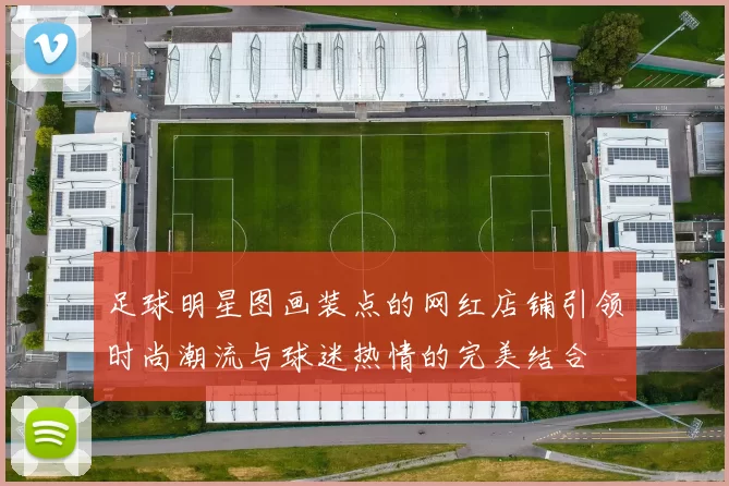 足球明星图画装点的网红店铺引领时尚潮流与球迷热情的完美结合