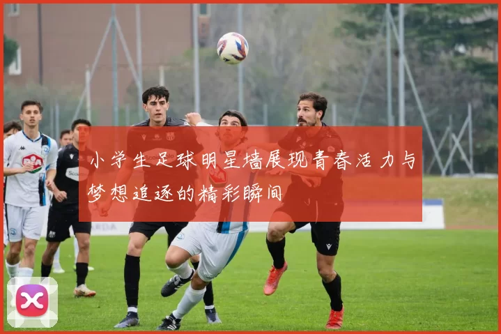 小学生足球明星墙展现青春活力与梦想追逐的精彩瞬间