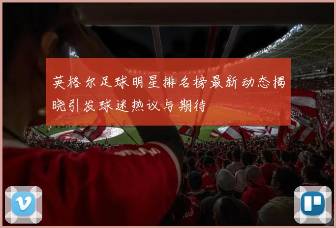 英格尔足球明星排名榜最新动态揭晓引发球迷热议与期待