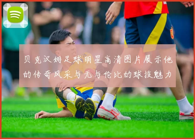 贝克汉姆足球明星高清图片展示他的传奇风采与无与伦比的球技魅力